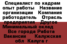 Специалист по кадрам-опыт работы › Название организации ­ Компания-работодатель › Отрасль предприятия ­ Другое › Минимальный оклад ­ 1 - Все города Работа » Вакансии   . Калужская обл.,Калуга г.